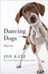 Dancing Dogs: Stories - Jon Katz