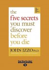 The Five Secrets You Must Discover Before You Die - John Izzo Ph. D.