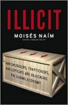 Illicit: How Smugglers, Traffickers and Copycats are Hijacking the Global Economy - Moisés Naím