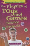 The Physics of Toys and Games Science Projects - Robert Gardner