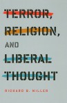 Terror, Religion, and Liberal Thought - Richard B. Miller