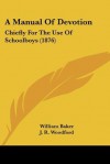 A Manual of Devotion: Chiefly for the Use of Schoolboys (1876) - William Baker, J. R. Woodford