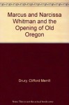 Marcus and Narcissa Whitman and the Opening of Old Oregon - Clifford Merrill Drury