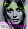 Polaroids from the Dead: And Other Short Stories - Douglas Coupland