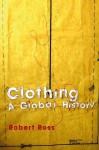 Clothing: A Global History - Robert Ross