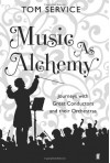 Music as Alchemy: Journeys with Great Conductors and their Orchestras - Tom Service