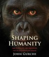 Shaping Humanity: How Science, Art, and Imagination Help Us Understand Our Origins - John Gurche