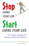 Stop Living Your Job, Start Living Your Life: 85 Simple Strategies to Achieve Work/Life Balance - Andrea Molloy