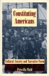 Constituting Americans: Cultural Anxiety and Narrative Form - Priscilla Wald