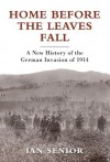 Home Before the Leaves Fall: A New History of the German Invasion of 1914 (General Military) - Ian Senior