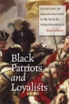 Black Patriots and Loyalists: Fighting for Emancipation in the War for Independence - Alan Gilbert