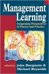 Management Learning: Integrating Perspectives in Theory and Practice - Michael Reynolds, John G. Burgoyne