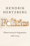 Politics: Observations & Arguments, 1966-2004 - Hendrik Hertzberg, David Remnick