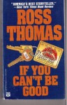 If You Can't Be Good - Ross Thomas