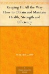 Keeping Fit All the Way How to Obtain and Maintain Health, Strength and Efficiency - Walter Camp