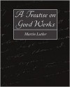 A Treatise on Good Works - Martin Luther