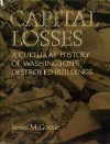 Capital Losses: A Cultural History of Washington's Destroyed Buildings - James M. Goode