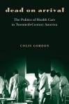 Dead on Arrival: The Politics of Health Care in Twentieth-Century America - Colin Gordon