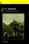 The Market: Ethics, Knowledge and Politics - John O'Neill