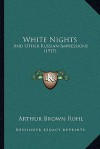 White Nights: And Other Russian Impressions (1917) - Arthur Brown Ruhl