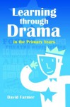 Learning Through Drama in the Primary Years - David Farmer, David Hurtado