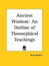 Ancient Wisdom: An Outline of Theosophical Teachings - Annie Wood Besant