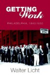 Getting Work: Philadelphia, 1840-1950 - Walter Licht