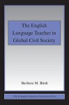 The English Language Teacher in Global Civil Society - Barbara M. Birch