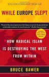 While Europe Slept: How Radical Islam is Destroying the West from Within - Bruce Bawer