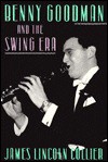 Benny Goodman and the Swing Era - James Lincoln Collier