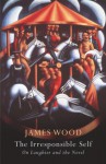 The Irresponsible Self - James Wood