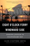 The Eight O'Clock Ferry to the Windward Side: Fighting the Lawless World of Guantanamo Bay - Clive Stafford Smith