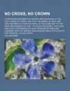 No Cross, No Crown; A Discourse Showing the Nature and Discipline of the Holy Cross of Christ, and That the Denial of Self, and Daily Bearing of Christ's Cross, Is the Alone Way to the Rest and Kingdom of God: To Which Are Added, the - William Penn