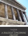 A Dialogue Concerning Oratory, or the Causes of Corrupt Eloquence - Tacitus