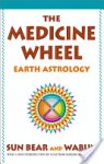 The Medicine Wheel: Earth Astrology - Sun Bear, Marlise Wabun Wind