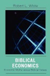 Biblical Economics: Economic Myths Versus Biblical Values - Robert L. White