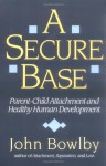 A Secure Base: Parent-Child Attachment and Healthy Human Development - John Bowlby