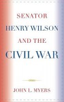 Senator Henry Wilson and the Civil War - John L. Myers