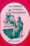 The Common Ground of Womanhood: Class, Gender, and Working Girls' Clubs, 1884-1928 - Priscilla Murolo