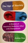 The Age of Anxiety: A History of America's Turbulent Affair with Tranquilizers - Andrea Tone