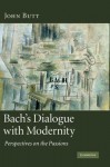 Bach's Dialogue with Modernity: Perspectives on the Passions - John Butt