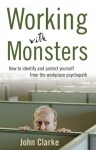 Working with Monsters: How to Identify and Protect Yourself from the Workplace Psychopath - John Clarke