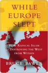 While Europe Slept: How Radical Islam is Destroying the West from Within - Bruce Bawer