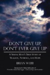 Don't Give Up, Don't Ever Give Up: A Young Man's True Story of Tragedy, Patience, and Hope - Brian Webb