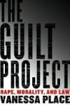 The Guilt Project: Rape, Morality, and Law - Vanessa Place