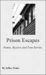 Prison Escapes: Funny, Bizarre And True Stories - Jeffrey Fisher