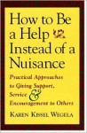 How to Be a Help instead of a Nuisance: Practical Approaches to Giving Support, Service, and Encouragement to Others - Karen Kissel Wegela