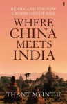 Where China Meets India: Burma and the Closing of the Great Asian Frontier. by Thant Myint-U - Thant Myint-U