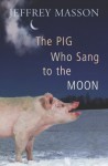 The Pig Who Sang to the Moon - Jeffrey Moussaieff Masson