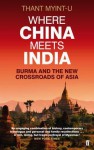 Where China Meets India: Burma and the New Crossroads of Asia - Thant Myint-U